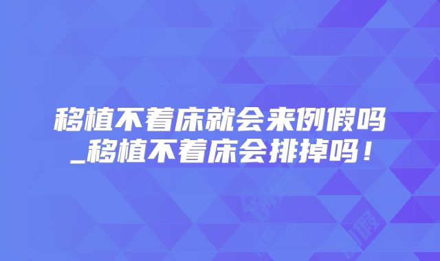 移植不着床就会来例假吗_移植不着床会排掉吗!