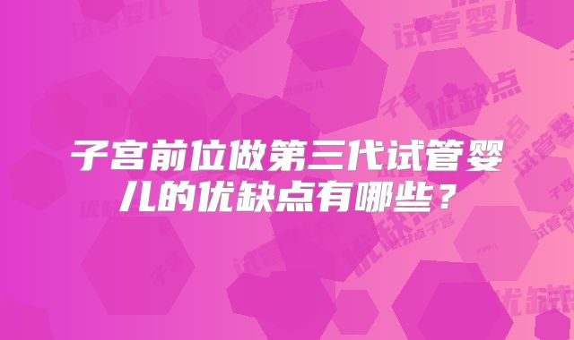 子宫前位做第三代试管婴儿的优缺点有哪些？