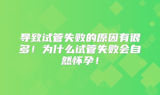 导致试管失败的原因有很多!为什么试管失败会自然怀孕!