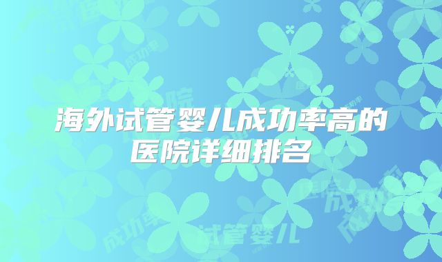 海外试管婴儿成功率高的医院详细排名