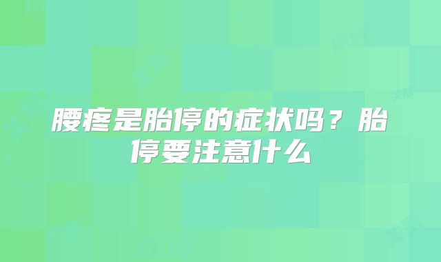 腰疼是胎停的症状吗？胎停要注意什么
