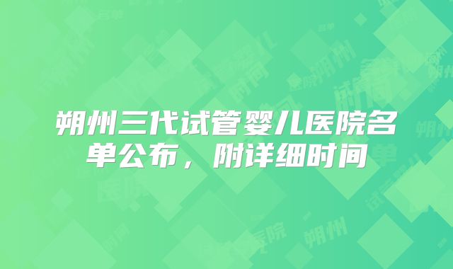 朔州三代试管婴儿医院名单公布，附详细时间