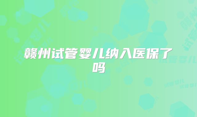 赣州试管婴儿纳入医保了吗