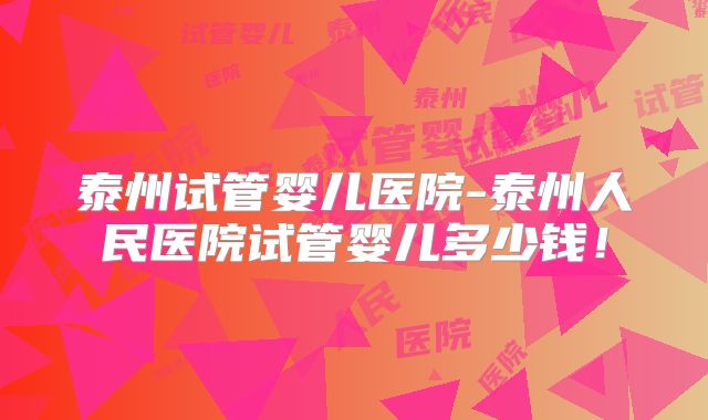 泰州试管婴儿医院-泰州人民医院试管婴儿多少钱！