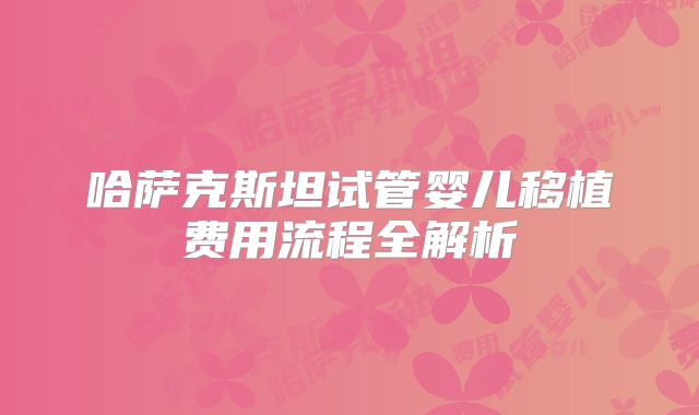 哈萨克斯坦试管婴儿移植费用流程全解析