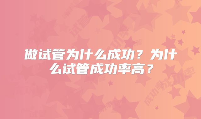 做试管为什么成功？为什么试管成功率高？