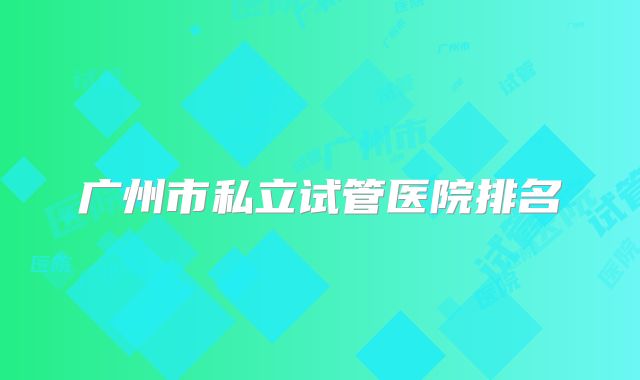 广州市私立试管医院排名