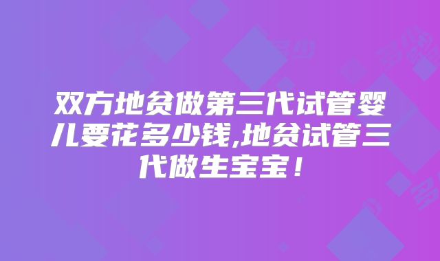 双方地贫做第三代试管婴儿要花多少钱,地贫试管三代做生宝宝！