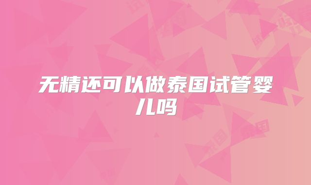 无精还可以做泰国试管婴儿吗