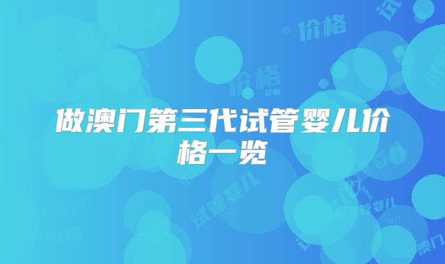 做澳门第三代试管婴儿价格一览