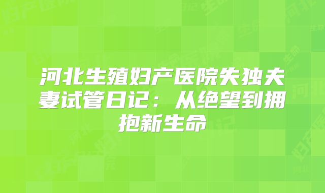 河北生殖妇产医院失独夫妻试管日记:从绝望到拥抱新生命