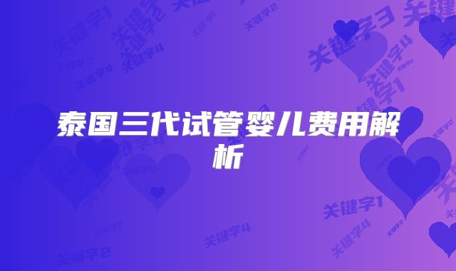 泰国三代试管婴儿费用解析