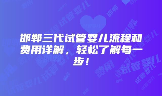 邯郸三代试管婴儿流程和费用详解,轻松了解每一步!