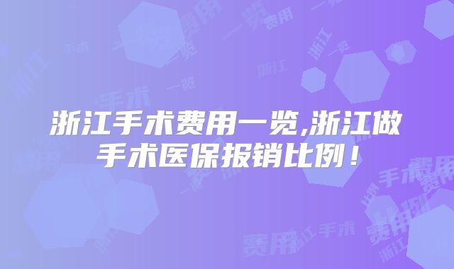 浙江手术费用一览,浙江做手术医保报销比例!