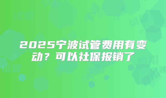 2025宁波试管费用有变动？可以社保报销了