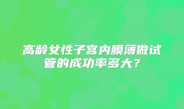 高龄女性子宫内膜薄做试管的成功率多大？