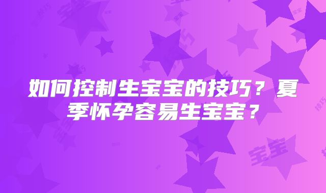 如何控制生宝宝的技巧？夏季怀孕容易生宝宝？