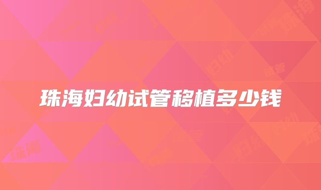 珠海妇幼试管移植多少钱