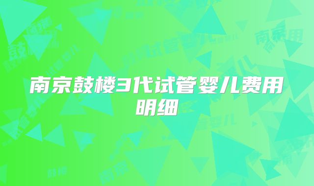 南京鼓楼3代试管婴儿费用明细