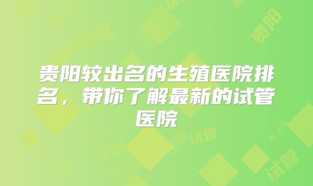 贵阳较出名的生殖医院排名，带你了解最新的试管医院