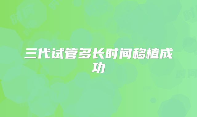 三代试管多长时间移植成功