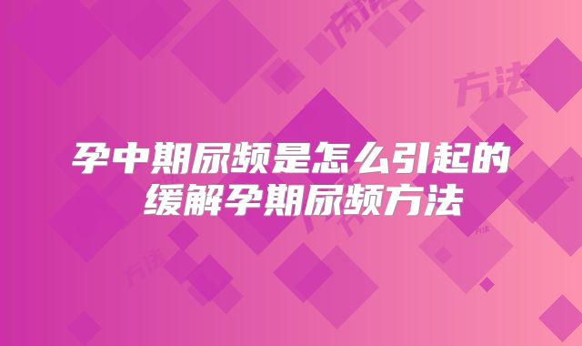 孕中期尿频是怎么引起的 缓解孕期尿频方法