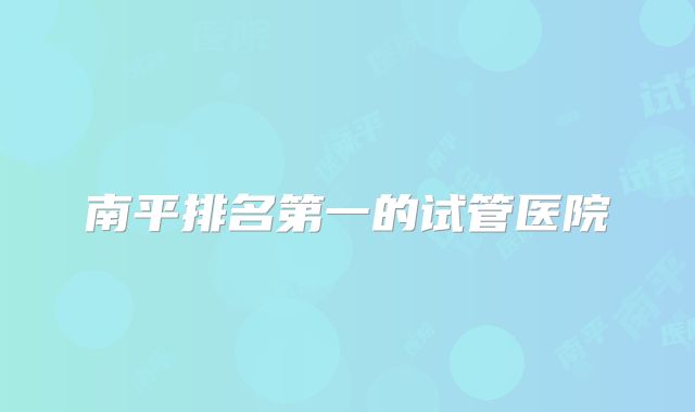 南平排名第一的试管医院