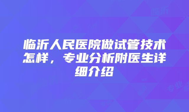 临沂人民医院做试管技术怎样，专业分析附医生详细介绍