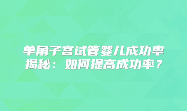 单角子宫试管婴儿成功率揭秘：如何提高成功率？