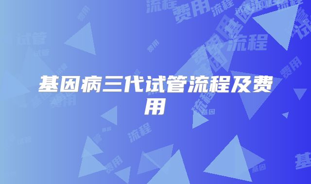 基因病三代试管流程及费用
