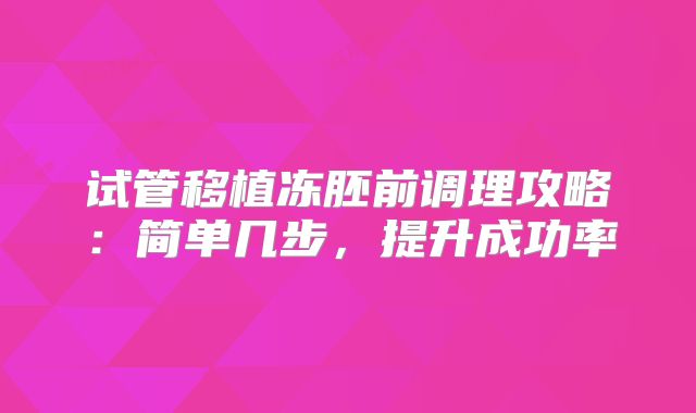 试管移植冻胚前调理攻略:简单几步,提升成功率