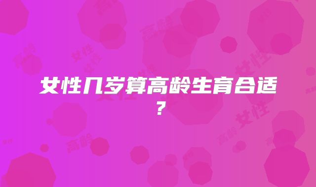 女性几岁算高龄生育合适?