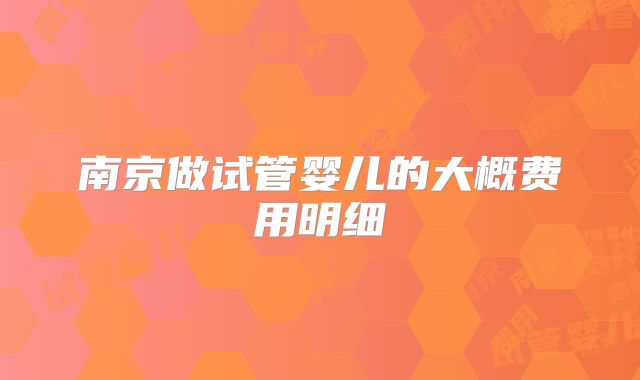南京做试管婴儿的大概费用明细