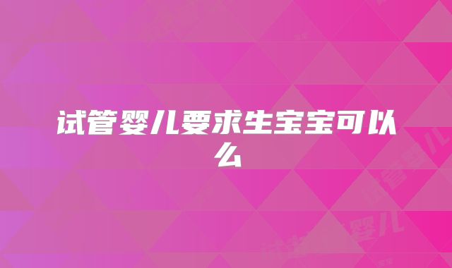 试管婴儿要求生宝宝可以么