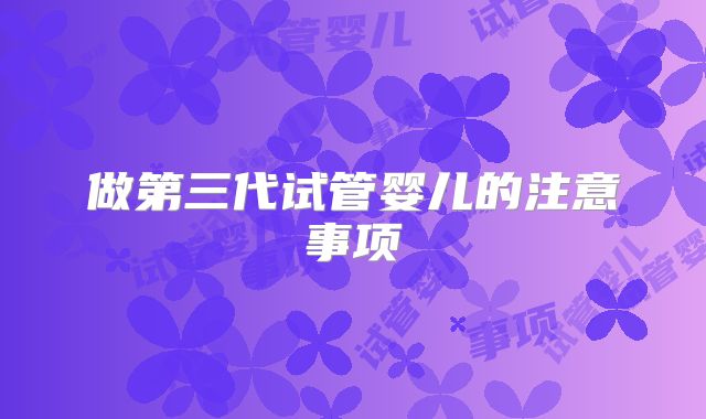 做第三代试管婴儿的注意事项