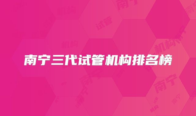 南宁三代试管机构排名榜