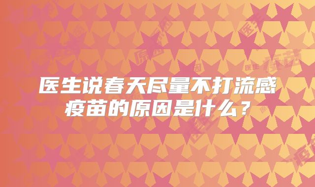 医生说春天尽量不打流感疫苗的原因是什么?