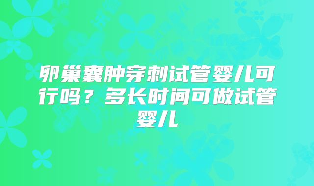 卵巢囊肿穿刺试管婴儿可行吗?多长时间可做试管婴儿