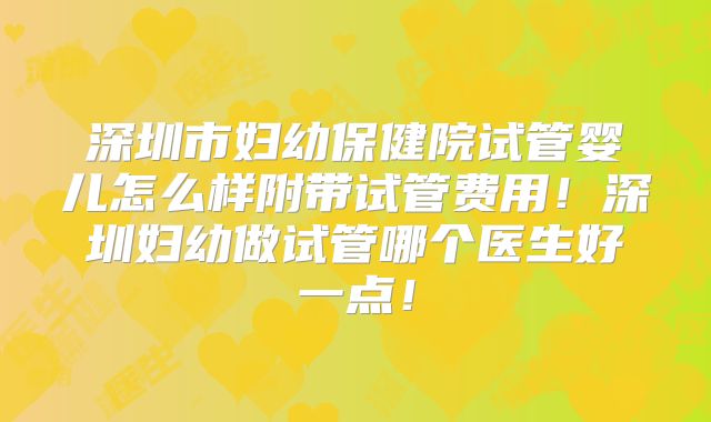 深圳市妇幼保健院试管婴儿怎么样附带试管费用!深圳妇幼做试管哪个医生好一点!