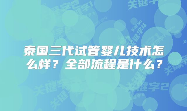 泰国三代试管婴儿技术怎么样？全部流程是什么？