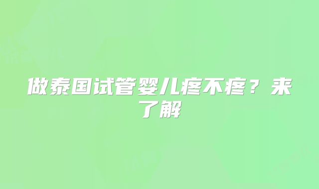 做泰国试管婴儿疼不疼？来了解