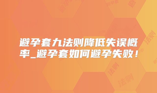 避孕套九法则降低失误概率_避孕套如何避孕失败!