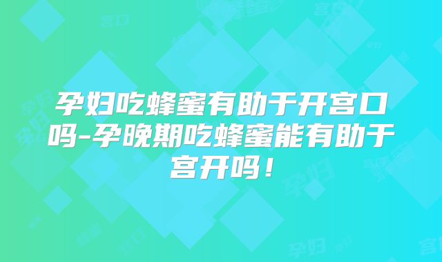 孕妇吃蜂蜜有助于开宫口吗-孕晚期吃蜂蜜能有助于宫开吗！