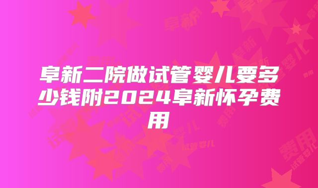 阜新二院做试管婴儿要多少钱附2024阜新怀孕费用