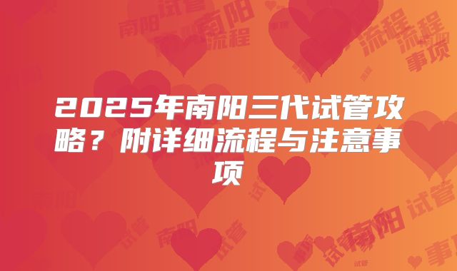 2025年南阳三代试管攻略?附详细流程与注意事项