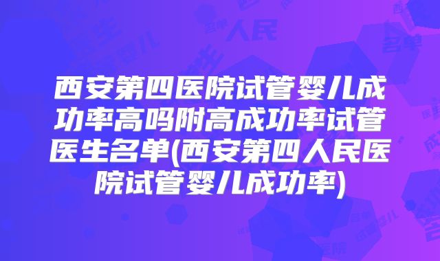 西安第四医院试管婴儿成功率高吗附高成功率试管医生名单(西安第四人民医院试管婴儿成功率)