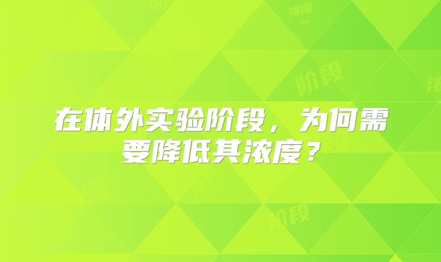 在体外实验阶段，为何需要降低其浓度？