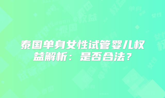 泰国单身女性试管婴儿权益解析:是否合法?
