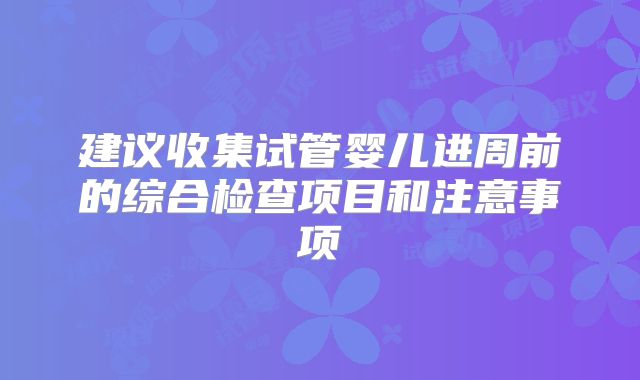 建议收集试管婴儿进周前的综合检查项目和注意事项