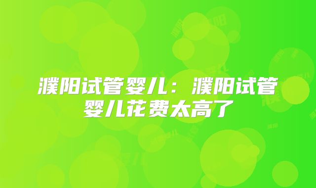 濮阳试管婴儿：濮阳试管婴儿花费太高了